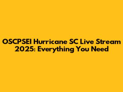 OSCPSEI Hurricane SC Live Stream 2025: Everything You Need