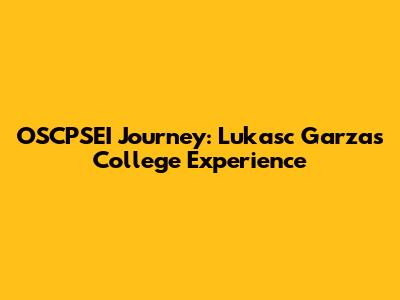OSCPSEI Journey: Lukasc Garza's College Experience