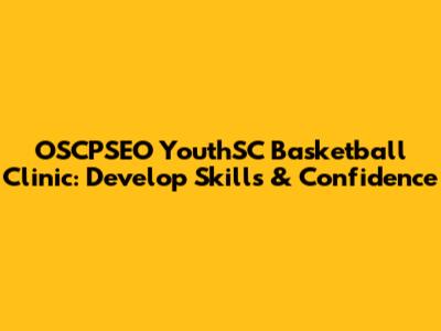 OSCPSEO YouthSC Basketball Clinic: Develop Skills & Confidence