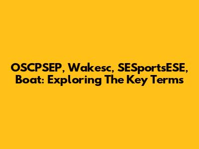 OSCPSEP, Wakesc, SESportsESE, Boat: Exploring The Key Terms