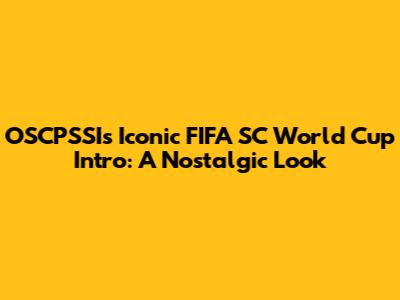 OSCPSSI's Iconic FIFA SC World Cup Intro: A Nostalgic Look