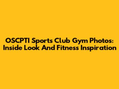 OSCPTI Sports Club Gym Photos: Inside Look And Fitness Inspiration
