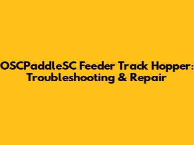 OSCPaddleSC Feeder Track Hopper: Troubleshooting & Repair