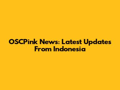 OSCPink News: Latest Updates From Indonesia
