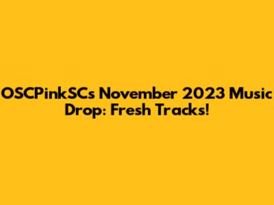 OSCPinkSC's November 2023 Music Drop: Fresh Tracks!