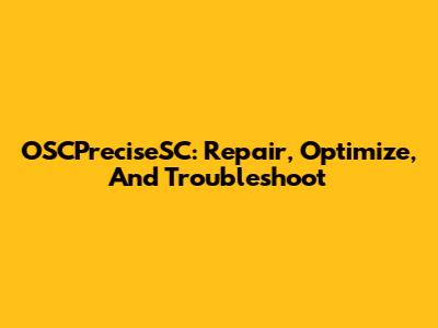 OSCPreciseSC: Repair, Optimize, And Troubleshoot