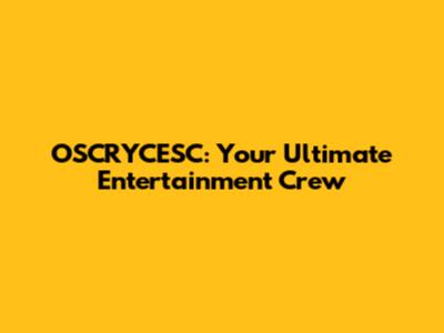 OSCRYCESC: Your Ultimate Entertainment Crew