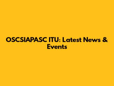 OSCSIAPASC ITU: Latest News & Events