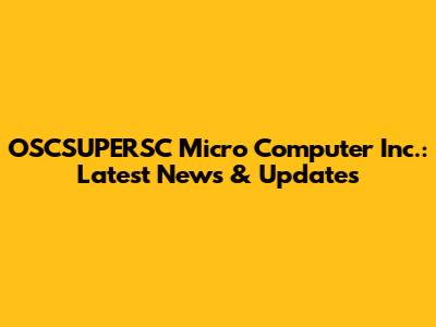 OSCSUPERSC Micro Computer Inc.: Latest News & Updates