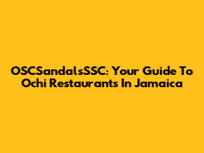OSCSandalsSSC: Your Guide To Ochi Restaurants In Jamaica