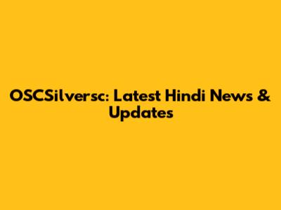 OSCSilversc: Latest Hindi News & Updates