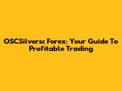 OSCSilversc Forex: Your Guide To Profitable Trading