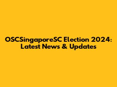 OSCSingaporeSC Election 2024: Latest News & Updates