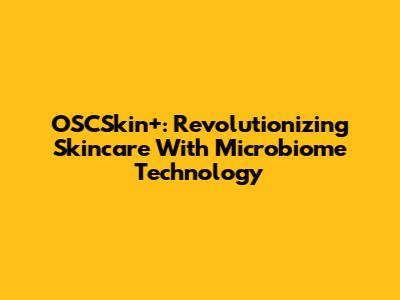 OSCSkin+: Revolutionizing Skincare With Microbiome Technology