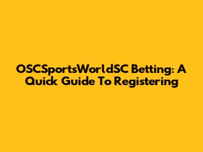OSCSportsWorldSC Betting: A Quick Guide To Registering