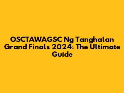 OSCTAWAGSC Ng Tanghalan Grand Finals 2024: The Ultimate Guide