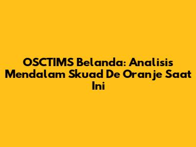 OSCTIMS Belanda: Analisis Mendalam Skuad De Oranje Saat Ini