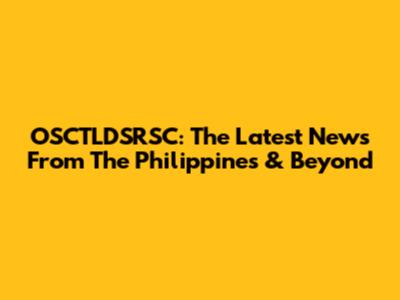 OSCTLDSRSC: The Latest News From The Philippines & Beyond