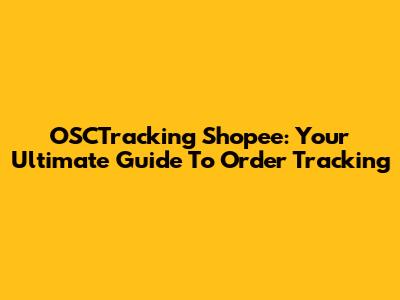 OSCTracking Shopee: Your Ultimate Guide To Order Tracking