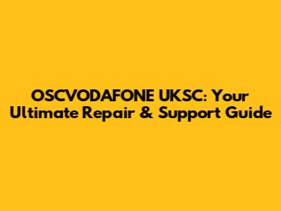 OSCVODAFONE UKSC: Your Ultimate Repair & Support Guide