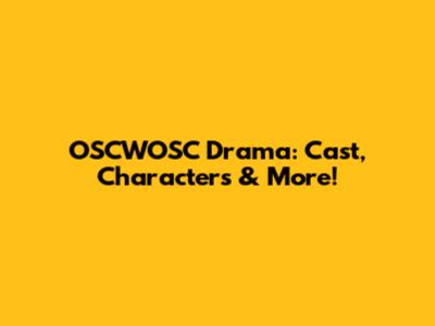 OSCWOSC Drama: Cast, Characters & More!