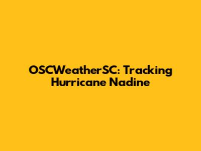 OSCWeatherSC: Tracking Hurricane Nadine