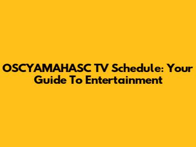 OSCYAMAHASC TV Schedule: Your Guide To Entertainment