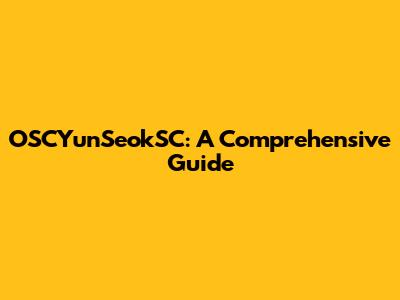 OSCYunSeokSC: A Comprehensive Guide