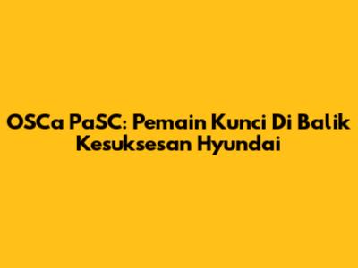 OSCa PaSC: Pemain Kunci Di Balik Kesuksesan Hyundai