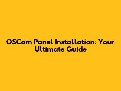 OSCam Panel Installation: Your Ultimate Guide