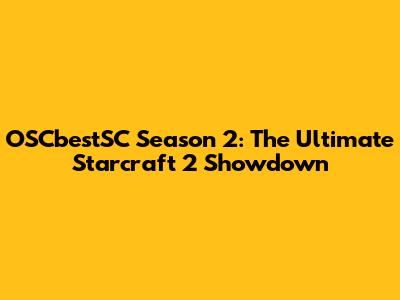 OSCbestSC Season 2: The Ultimate Starcraft 2 Showdown