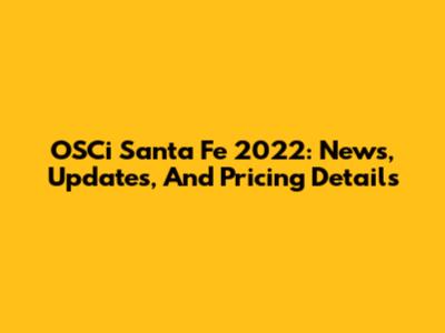 OSCi Santa Fe 2022: News, Updates, And Pricing Details