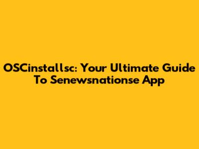 OSCinstallsc: Your Ultimate Guide To Senewsnationse App