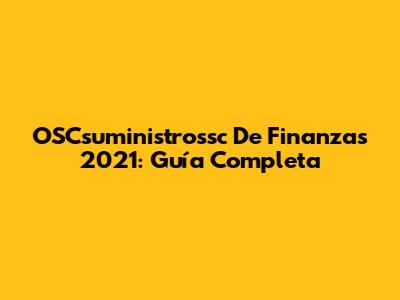 OSCsuministrossc De Finanzas 2021: Guía Completa