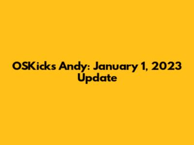 OSKicks Andy: January 1, 2023 Update