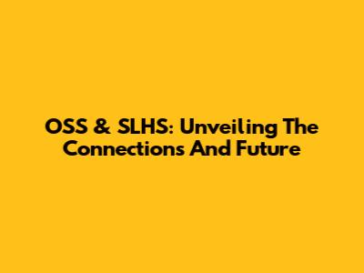 OSS & SLHS: Unveiling The Connections And Future