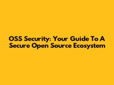 OSS Security: Your Guide To A Secure Open Source Ecosystem
