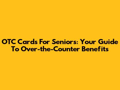 OTC Cards For Seniors: Your Guide To Over-the-Counter Benefits