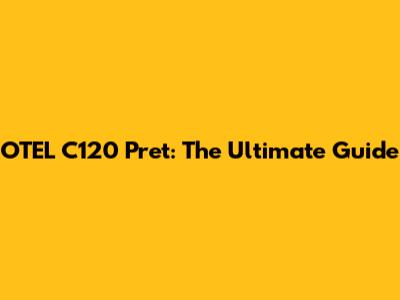 OTEL C120 Pret: The Ultimate Guide