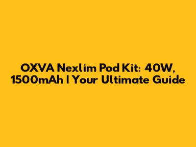 OXVA Nexlim Pod Kit: 40W, 1500mAh | Your Ultimate Guide