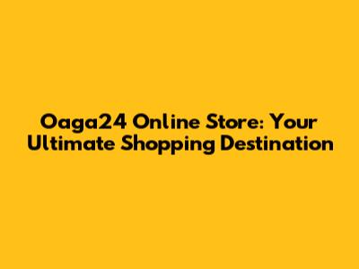 Oaga24 Online Store: Your Ultimate Shopping Destination