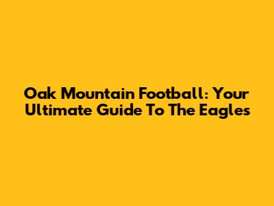 Oak Mountain Football: Your Ultimate Guide To The Eagles