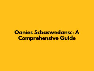 Oanies Scbaswedansc: A Comprehensive Guide