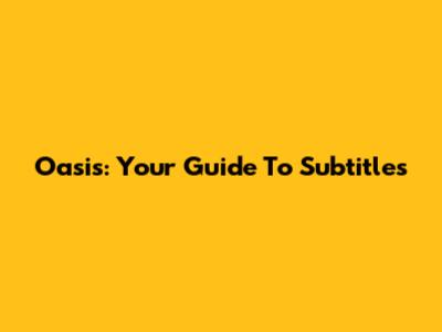 Oasis: Your Guide To Subtitles