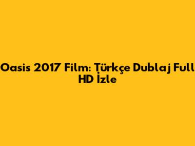 Oasis 2017 Film: Türkçe Dublaj Full HD İzle