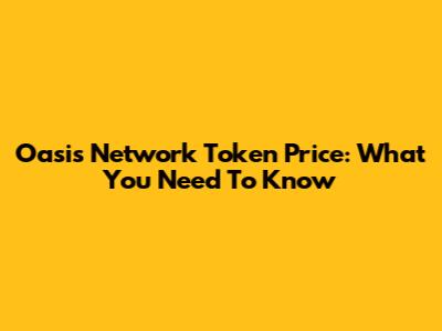 Oasis Network Token Price: What You Need To Know