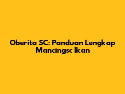 Oberita SC: Panduan Lengkap Mancingsc Ikan