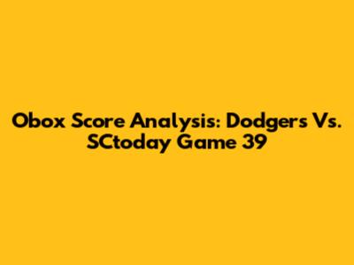 Obox Score Analysis: Dodgers Vs. SCtoday Game 39