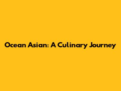Ocean Asian: A Culinary Journey
