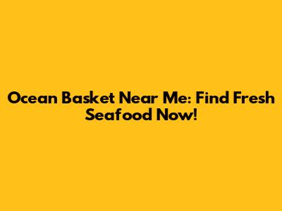 Ocean Basket Near Me: Find Fresh Seafood Now!
